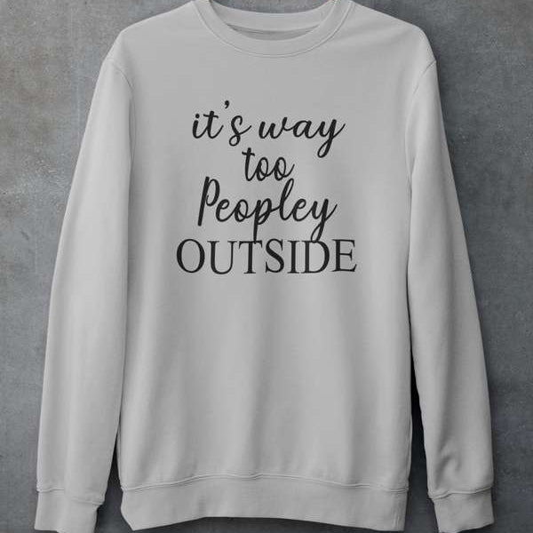 It's Way Too Peopley Outside Sweat Shirt-1